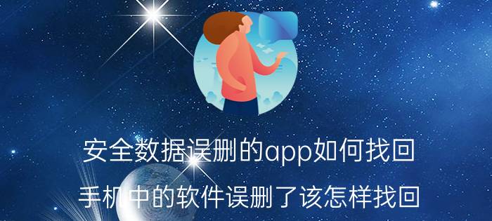 安全数据误删的app如何找回 手机中的软件误删了该怎样找回？